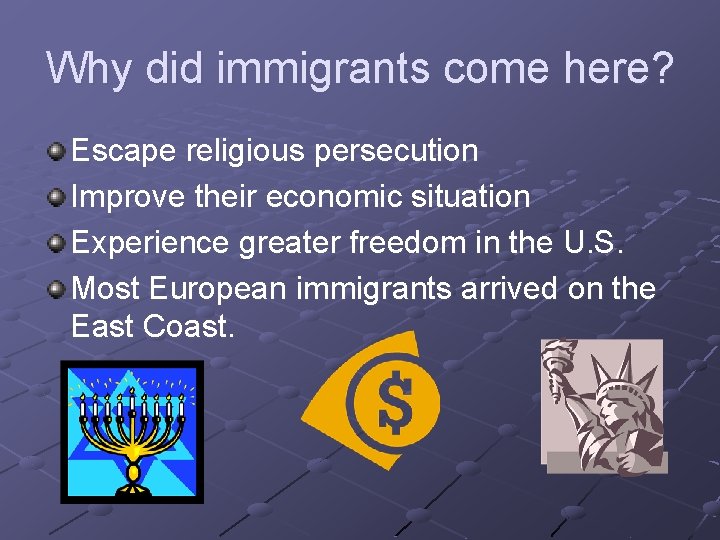 Why did immigrants come here? Escape religious persecution Improve their economic situation Experience greater