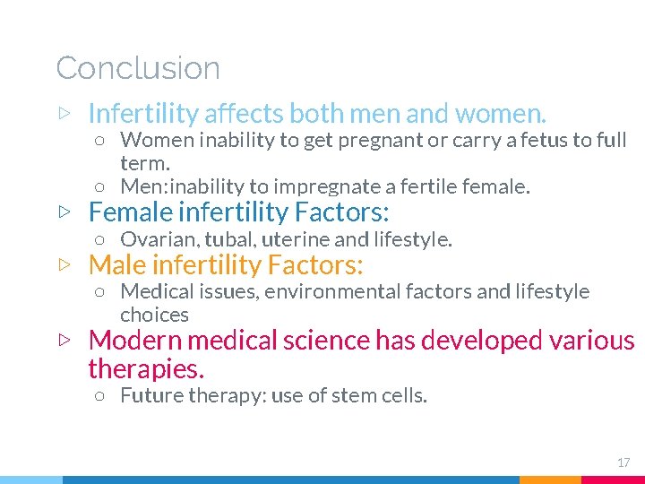 Conclusion ▷ Infertility affects both men and women. ○ Women: inability to get pregnant