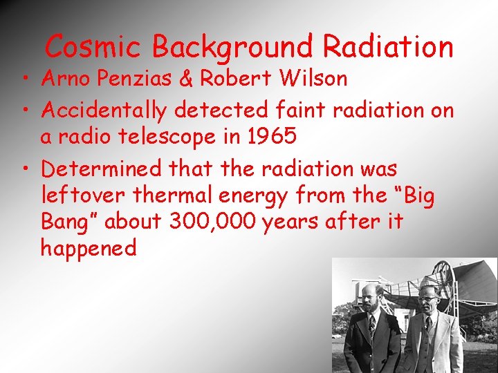 Cosmic Background Radiation • Arno Penzias & Robert Wilson • Accidentally detected faint radiation