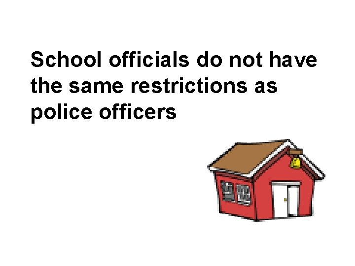 School officials do not have the same restrictions as police officers 