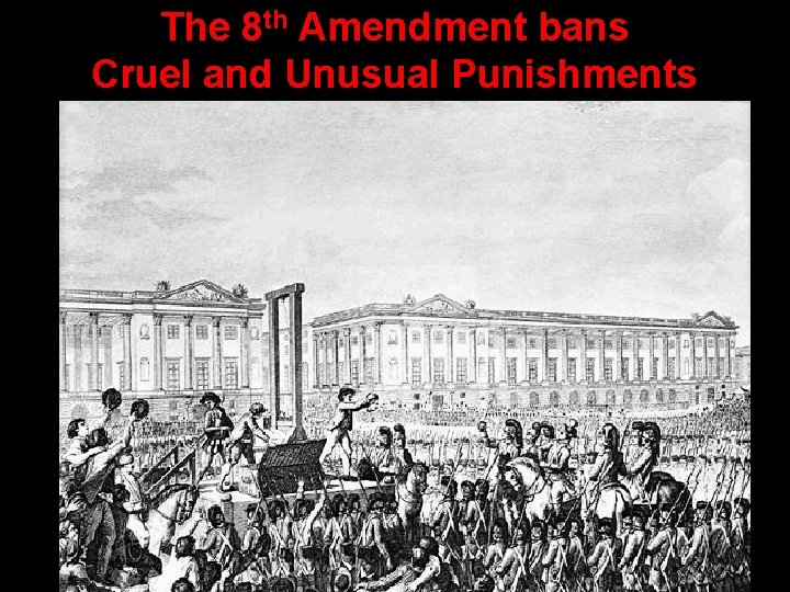 The 8 th Amendment bans Cruel and Unusual Punishments 