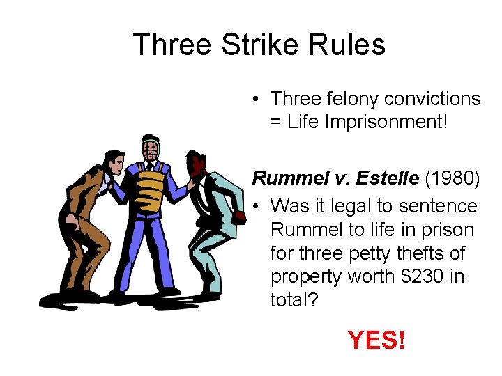 Three Strike Rules • Three felony convictions = Life Imprisonment! Rummel v. Estelle (1980)