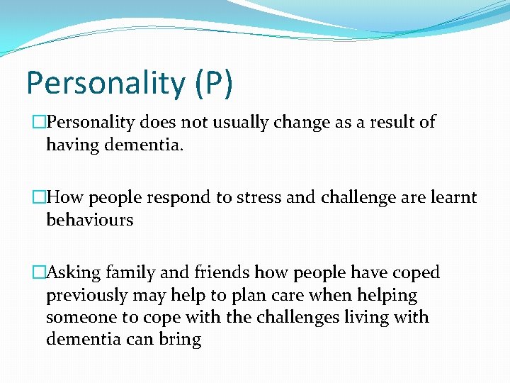 Personality (P) �Personality does not usually change as a result of having dementia. �How