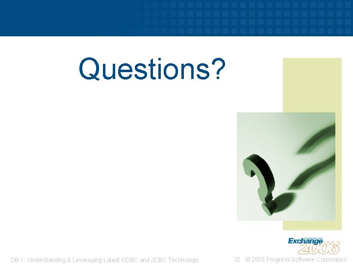 Questions? DB-1: Understanding & Leveraging Latest ODBC and JDBC Technology 32 © 2006 Progress