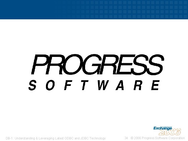 DB-1: Understanding & Leveraging Latest ODBC and JDBC Technology 34 © 2006 Progress Software