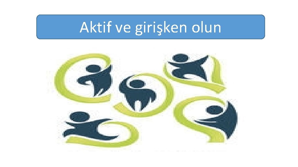 Aktif ve girişken olun 