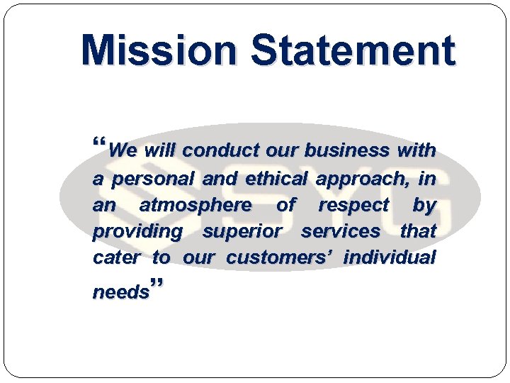 Mission Statement “We will conduct our business with a personal and ethical approach, in