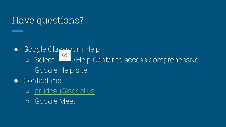 Have questions? ● Google Classroom Help ○ Select >Help Center to access comprehensive Google