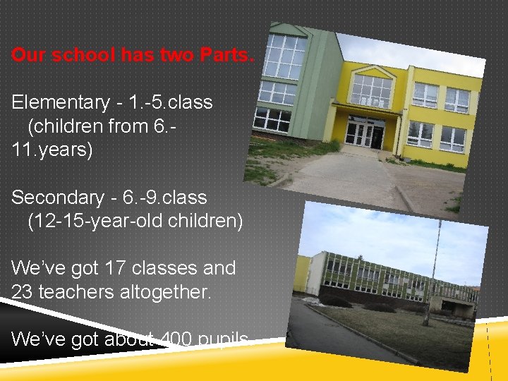 Our school has two Parts. Elementary - 1. -5. class (children from 6. 11.