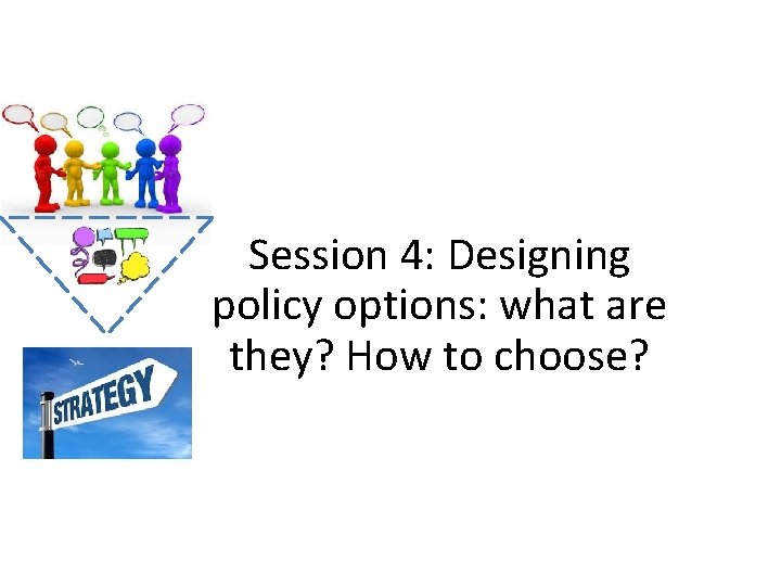 Session 4: Designing policy options: what are they? How to choose? 