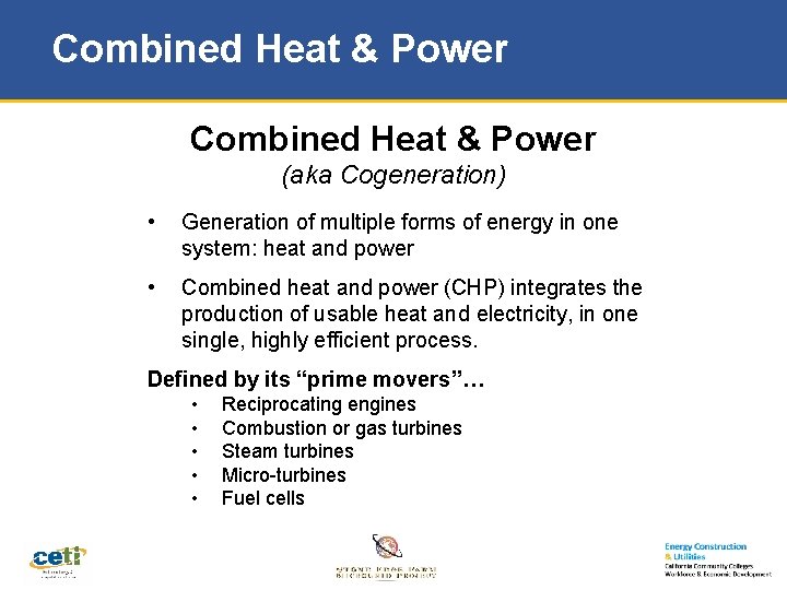 Combined Heat & Power (aka Cogeneration) • Generation of multiple forms of energy in