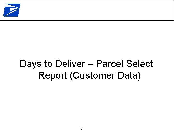 Days to Deliver – Parcel Select Report (Customer Data) 18 