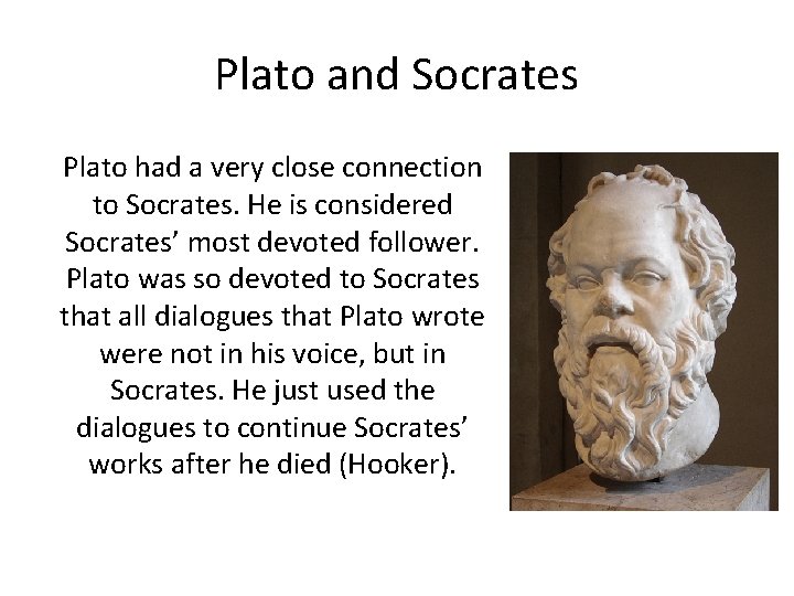 Plato and Socrates Plato had a very close connection to Socrates. He is considered