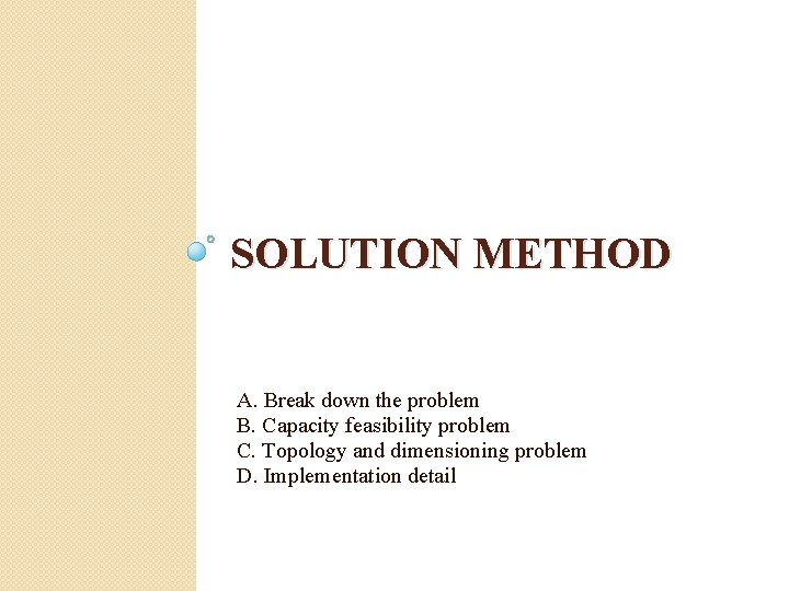 SOLUTION METHOD A. Break down the problem B. Capacity feasibility problem C. Topology and