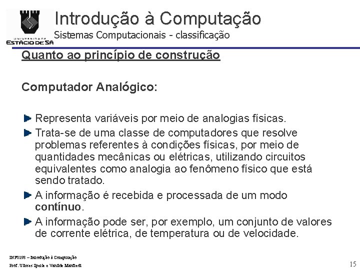 Introdução à Computação Sistemas Computacionais - classificação Quanto ao princípio de construção Computador Analógico: