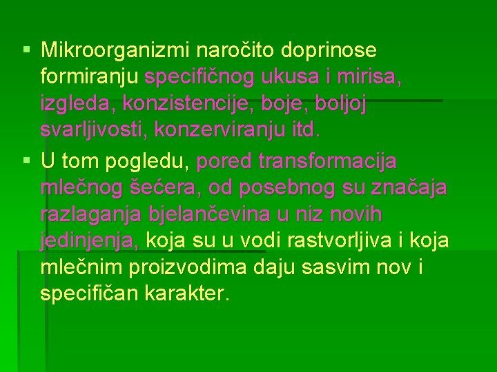 § Mikroorganizmi naročito doprinose formiranju specifičnog ukusa i mirisa, izgleda, konzistencije, boljoj svarljivosti, konzerviranju