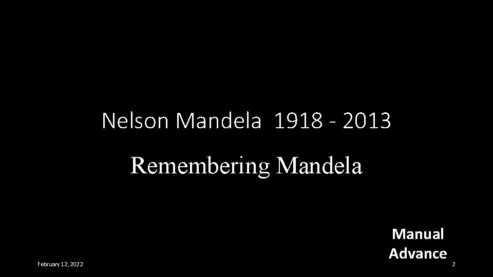 Nelson Mandela 1918 - 2013 Remembering Mandela February 12, 2022 Manual Advance 2 