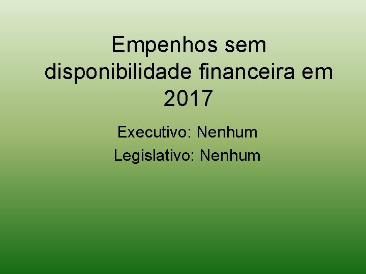 Empenhos sem disponibilidade financeira em 2017 Executivo: Nenhum Legislativo: Nenhum 