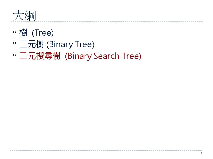 大綱 樹 (Tree) 二元樹 (Binary Tree) 二元搜尋樹 (Binary Search Tree) 18 