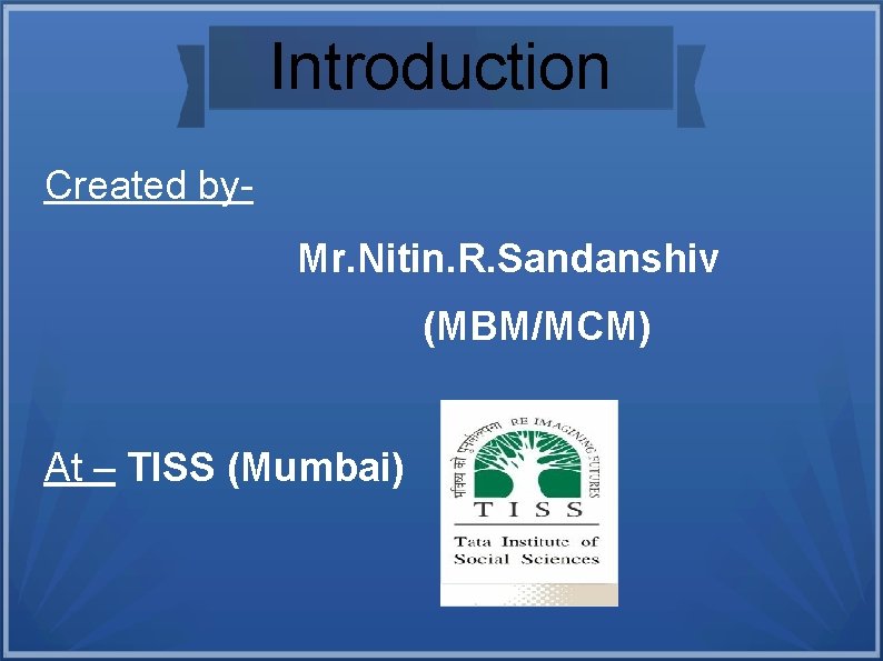 Introduction Created by. Mr. Nitin. R. Sandanshiv (MBM/MCM) At – TISS (Mumbai) Introduction Created by. Mr. Nitin. R. Sandanshiv (MBM/MCM) At – TISS (Mumbai)