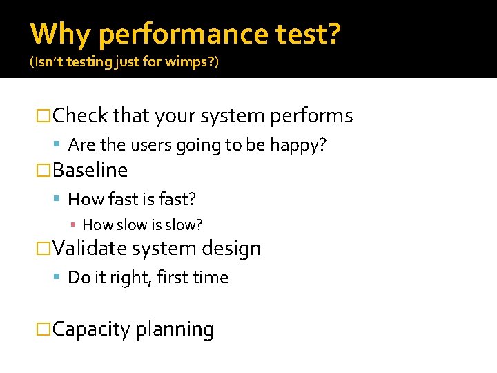 Why performance test? (Isn’t testing just for wimps? ) �Check that your system performs