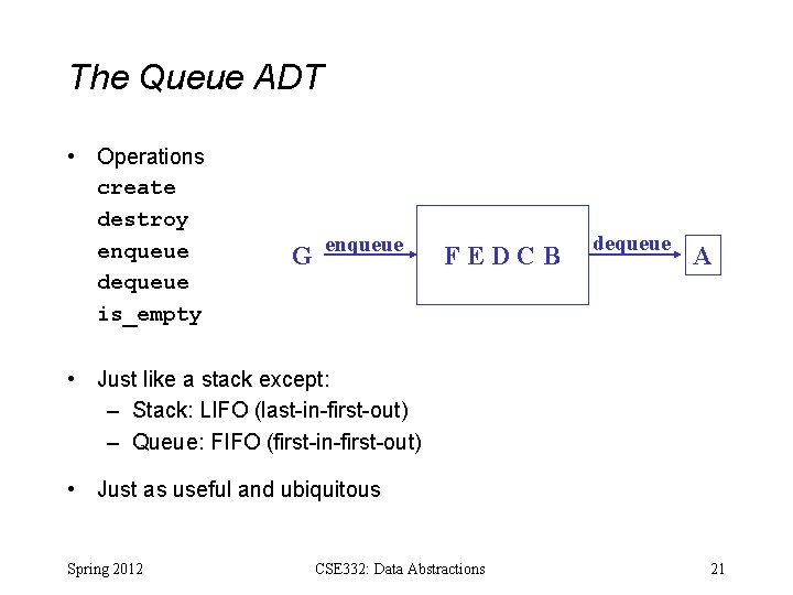 The Queue ADT • Operations create destroy enqueue dequeue is_empty G enqueue FEDCB dequeue