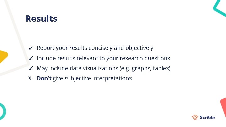 Results ✓ Report your results concisely and objectively ✓ Include results relevant to your