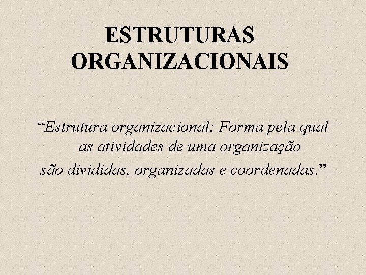 ESTRUTURAS ORGANIZACIONAIS “Estrutura organizacional: Forma pela qual as atividades de uma organização são divididas,