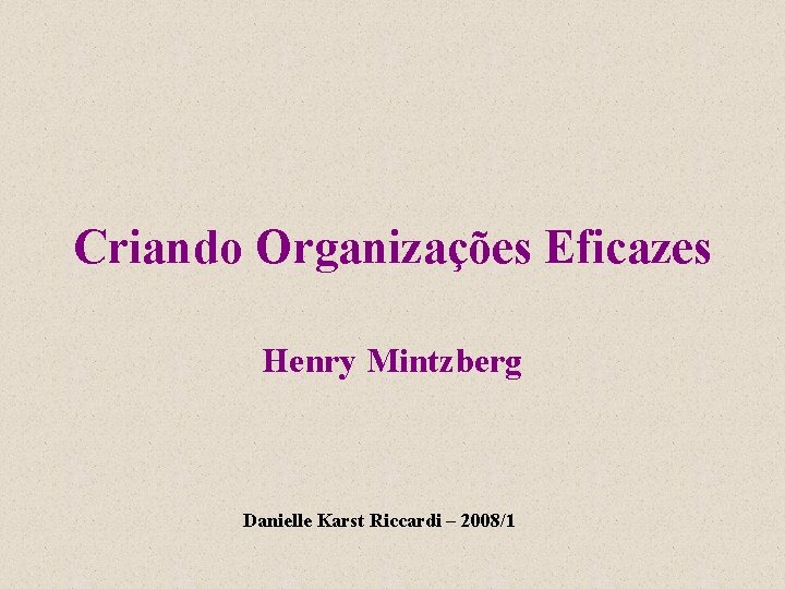 Criando Organizações Eficazes Henry Mintzberg Danielle Karst Riccardi – 2008/1 