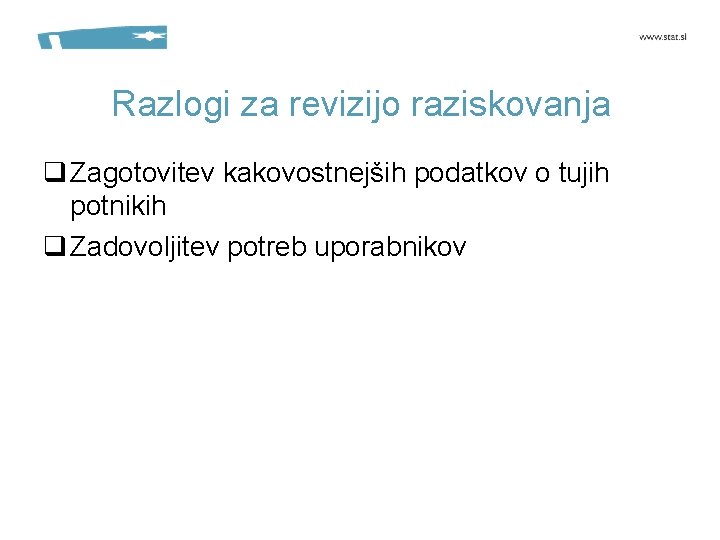 Razlogi za revizijo raziskovanja q Zagotovitev kakovostnejših podatkov o tujih potnikih q Zadovoljitev potreb