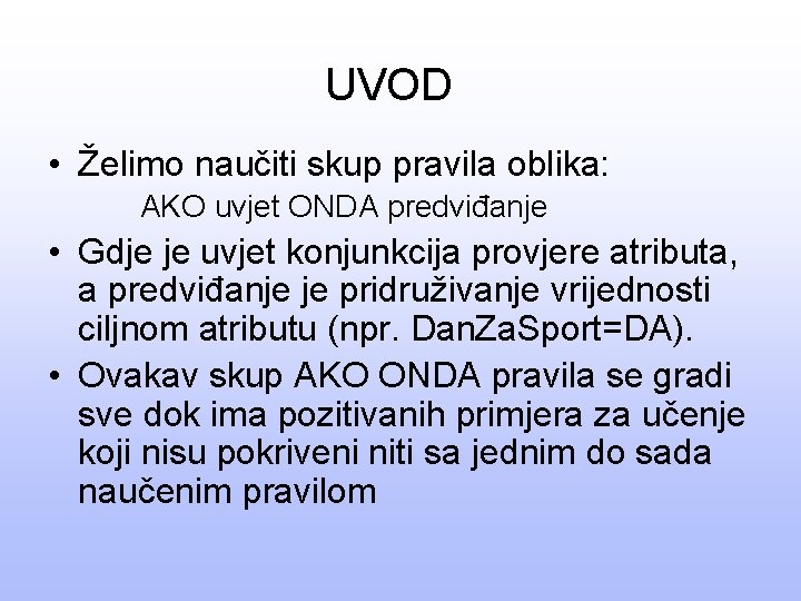 UVOD • Želimo naučiti skup pravila oblika: AKO uvjet ONDA predviđanje • Gdje je