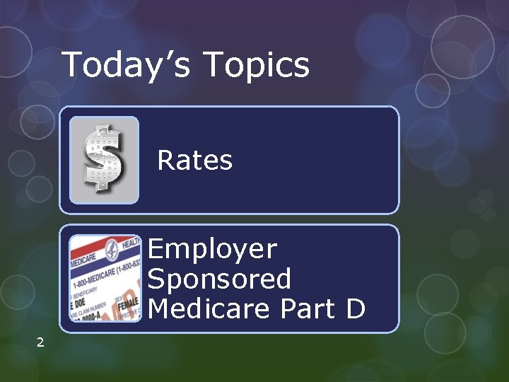 Today’s Topics Rates Employer Sponsored Medicare Part D 2 