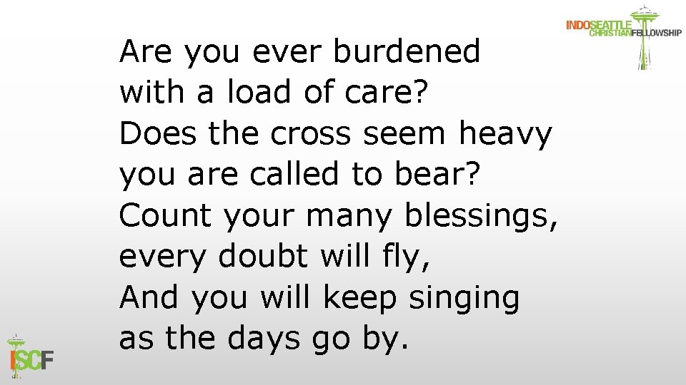 Are you ever burdened with a load of care? Does the cross seem heavy