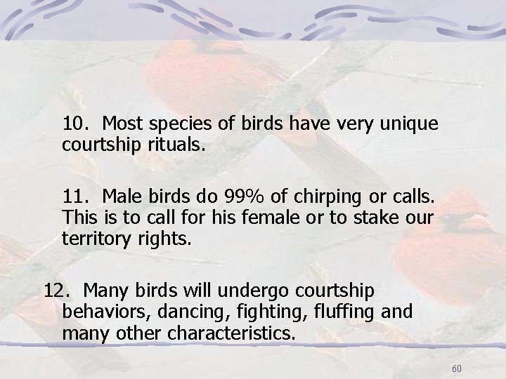10. Most species of birds have very unique courtship rituals. 11. Male birds do