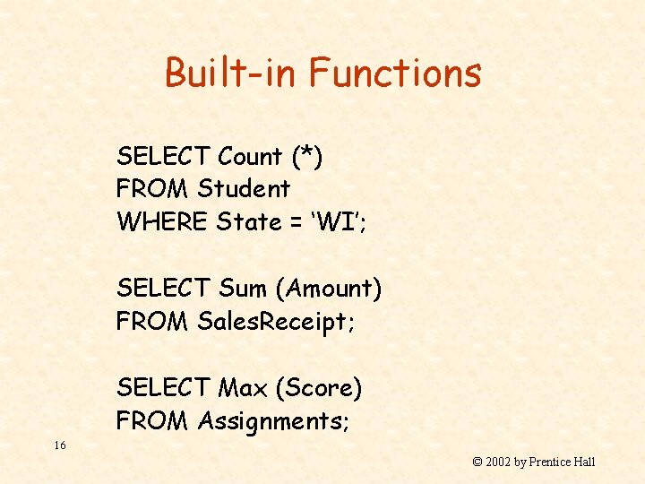 Built-in Functions SELECT Count (*) FROM Student WHERE State = ‘WI’; SELECT Sum (Amount)