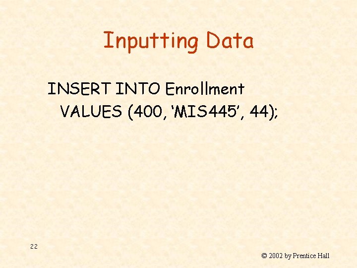 Inputting Data INSERT INTO Enrollment VALUES (400, ‘MIS 445’, 44); 22 © 2002 by