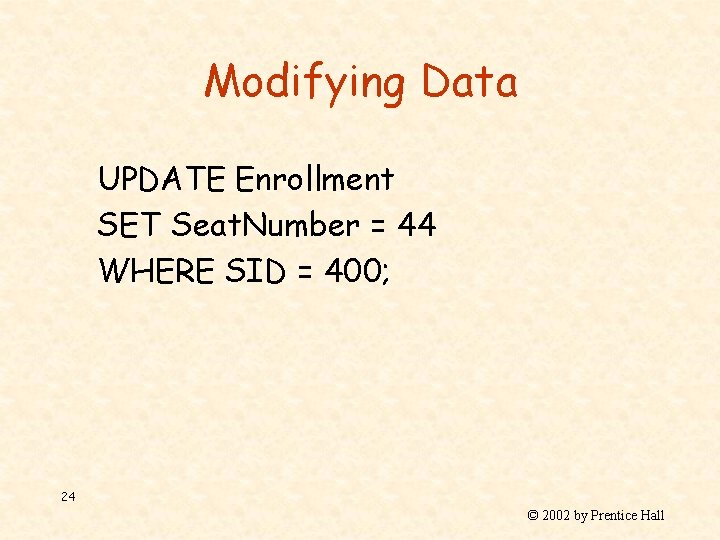 Modifying Data UPDATE Enrollment SET Seat. Number = 44 WHERE SID = 400; 24