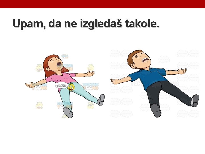 Upam, da ne izgledaš takole. 