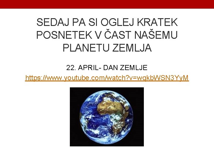 SEDAJ PA SI OGLEJ KRATEK POSNETEK V ČAST NAŠEMU PLANETU ZEMLJA 22. APRIL- DAN