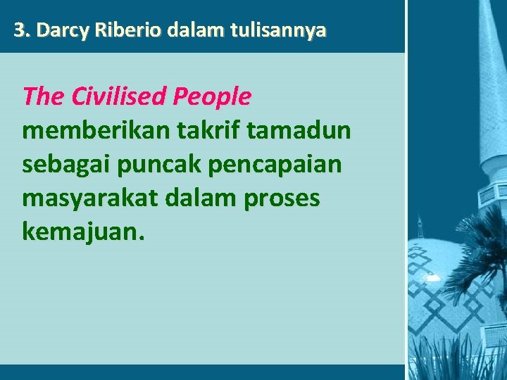 3. Darcy Riberio dalam tulisannya The Civilised People memberikan takrif tamadun sebagai puncak pencapaian