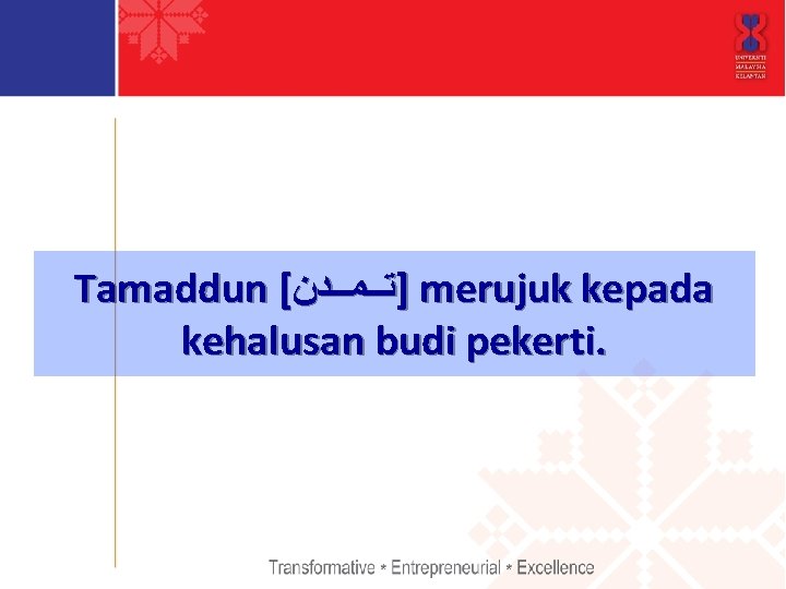 Tamaddun [ ]ﺗــﻤــﺪﻥ merujuk kepada kehalusan budi pekerti. 