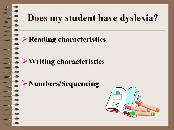 Does my student have dyslexia? Ø Reading characteristics Ø Writing characteristics Ø Numbers/Sequencing 