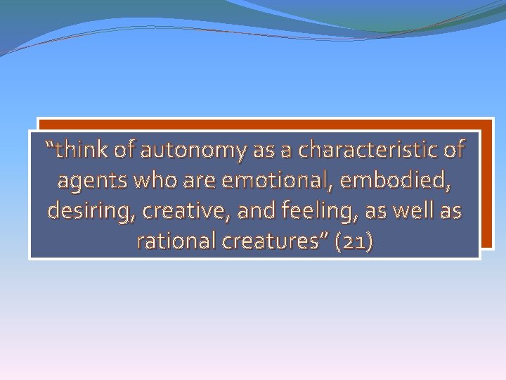 “think of autonomy as a characteristic of agents who are emotional, embodied, desiring, creative,