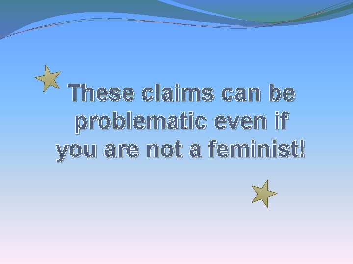 These claims can be problematic even if you are not a feminist! 