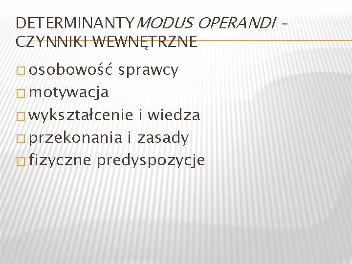 DETERMINANTYMODUS OPERANDI – CZYNNIKI WEWNĘTRZNE � osobowość � motywacja sprawcy � wykształcenie i wiedza