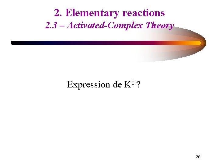 2. Elementary reactions 2. 3 – Activated-Complex Theory Expression de K‡ ? ? 25