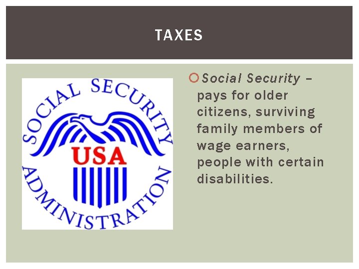 TAXES Social Security – pays for older citizens, surviving family members of wage earners,