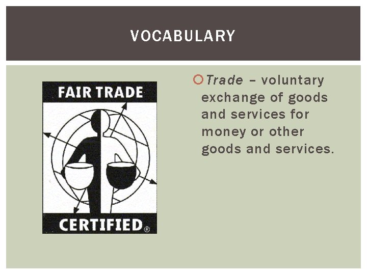 VOCABULARY Trade – voluntary exchange of goods and services for money or other goods