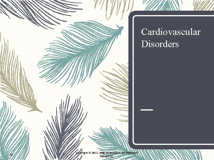 Cardiovascular Disorders 47 Copyright © 2012, 2008 by Saunders, an imprint of Elsevier Inc.