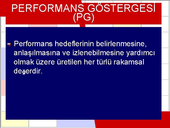 PERFORMANS GÖSTERGESİ (PG) Performans hedeflerinin belirlenmesine, anlaşılmasına ve izlenebilmesine yardımcı olmak üzere üretilen her